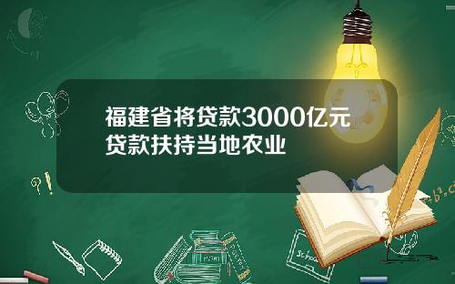 福建省将贷款3000亿元贷款扶持当地农业