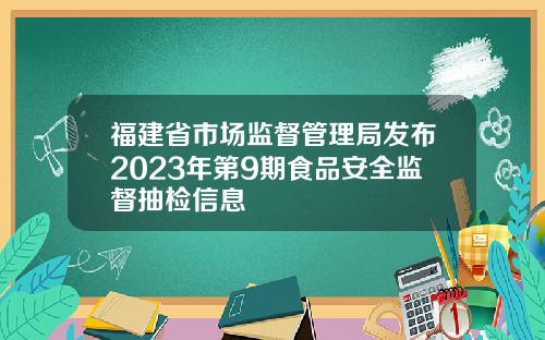 福建省市场监督管理局发布2023年第9期食品安全监督抽检信息