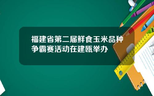 福建省第二届鲜食玉米品种争霸赛活动在建瓯举办