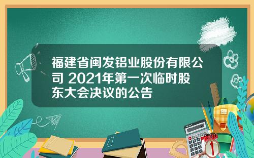 福建省闽发铝业股份有限公司 2021年第一次临时股东大会决议的公告