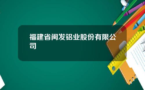 福建省闽发铝业股份有限公司