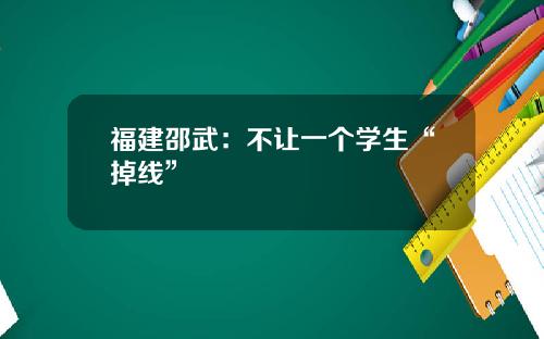 福建邵武：不让一个学生“掉线”