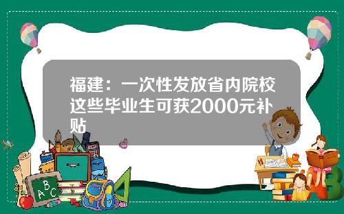 福建：一次性发放省内院校这些毕业生可获2000元补贴