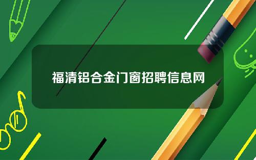 福清铝合金门窗招聘信息网