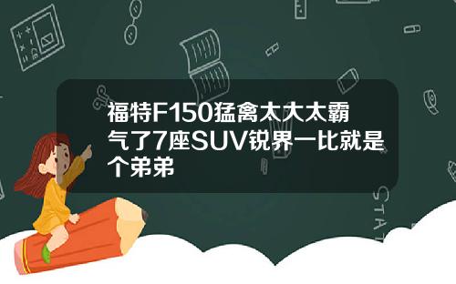 福特F150猛禽太大太霸气了7座SUV锐界一比就是个弟弟