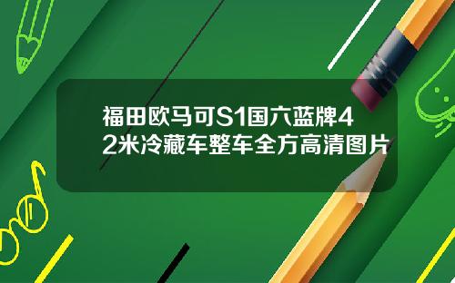 福田欧马可S1国六蓝牌42米冷藏车整车全方高清图片