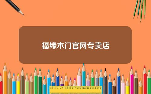 福缘木门官网专卖店