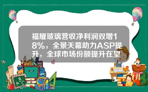 福耀玻璃营收净利润双增18%，全景天幕助力ASP提升，全球市场份额提升在望