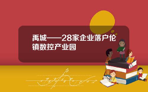 禹城——28家企业落户伦镇数控产业园
