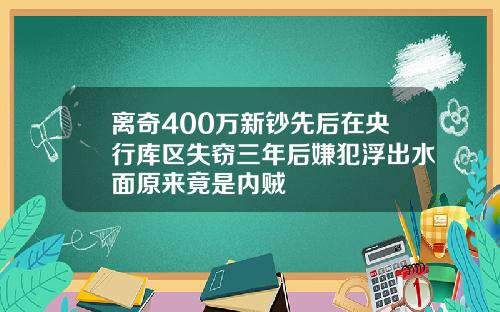 离奇400万新钞先后在央行库区失窃三年后嫌犯浮出水面原来竟是内贼