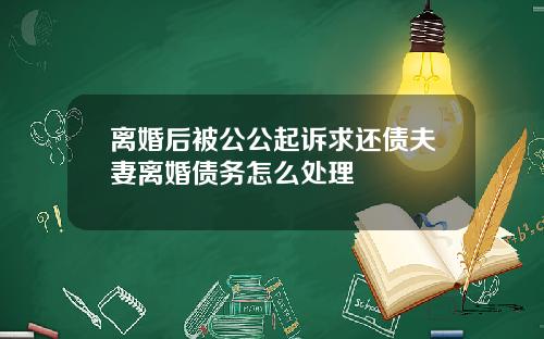 离婚后被公公起诉求还债夫妻离婚债务怎么处理