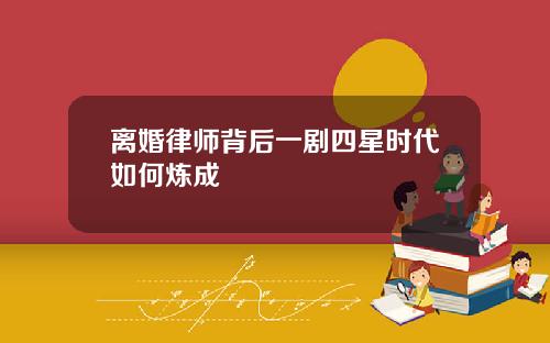 离婚律师背后一剧四星时代如何炼成