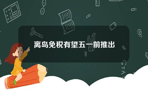 离岛免税有望五一前推出