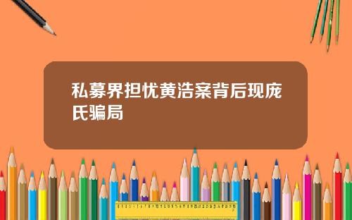 私募界担忧黄浩案背后现庞氏骗局
