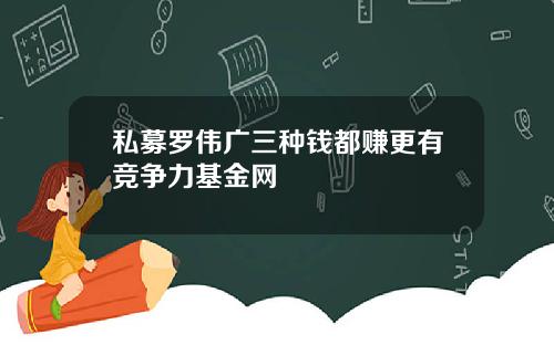私募罗伟广三种钱都赚更有竞争力基金网