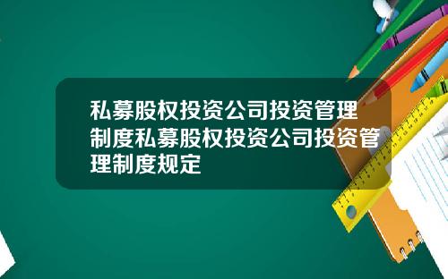 私募股权投资公司投资管理制度私募股权投资公司投资管理制度规定