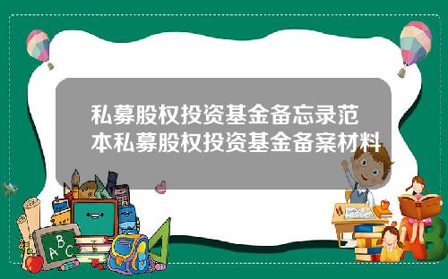 私募股权投资基金备忘录范本私募股权投资基金备案材料