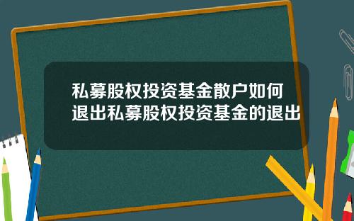 私募股权投资基金散户如何退出私募股权投资基金的退出