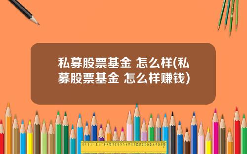 私募股票基金 怎么样(私募股票基金 怎么样赚钱)