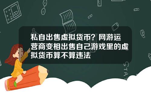 私自出售虚拟货币？网游运营商变相出售自己游戏里的虚拟货币算不算违法
