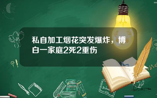 私自加工烟花突发爆炸，博白一家庭2死2重伤
