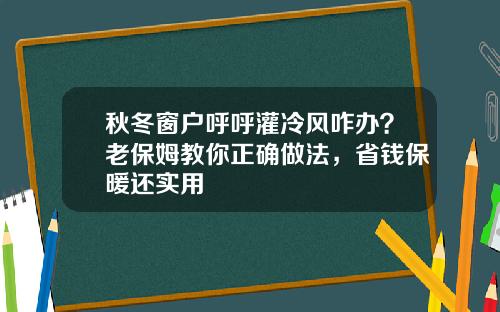 秋冬窗户呼呼灌冷风咋办？老保姆教你正确做法，省钱保暖还实用