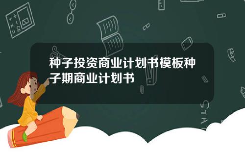 种子投资商业计划书模板种子期商业计划书
