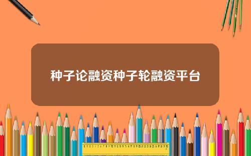 种子论融资种子轮融资平台