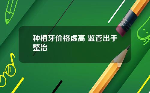 种植牙价格虚高 监管出手整治