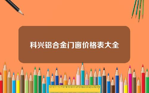 科兴铝合金门窗价格表大全