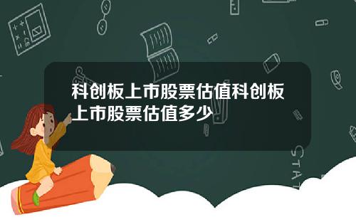 科创板上市股票估值科创板上市股票估值多少