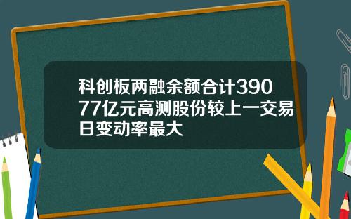 科创板两融余额合计39077亿元高测股份较上一交易日变动率最大