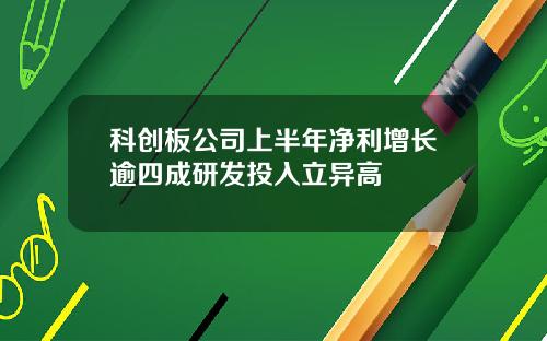 科创板公司上半年净利增长逾四成研发投入立异高