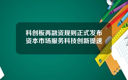 科创板再融资规则正式发布资本市场服务科技创新提速