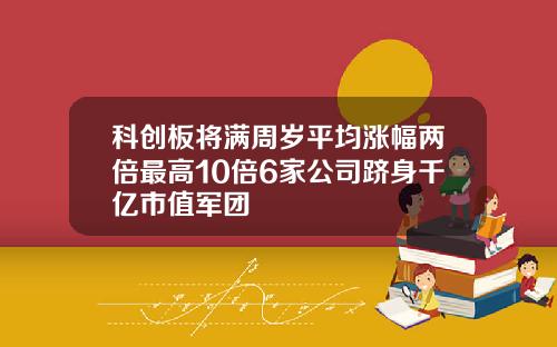 科创板将满周岁平均涨幅两倍最高10倍6家公司跻身千亿市值军团