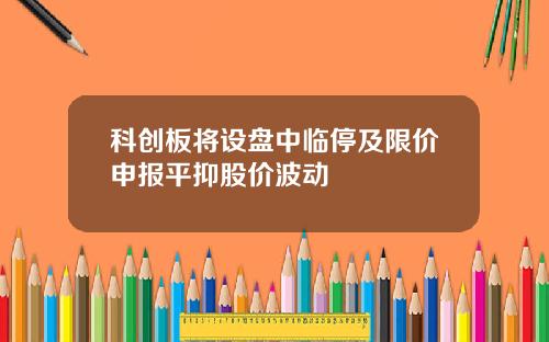 科创板将设盘中临停及限价申报平抑股价波动