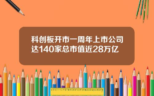科创板开市一周年上市公司达140家总市值近28万亿