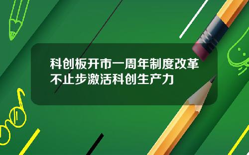 科创板开市一周年制度改革不止步激活科创生产力