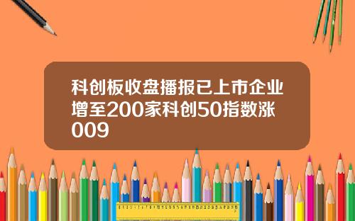 科创板收盘播报已上市企业增至200家科创50指数涨009
