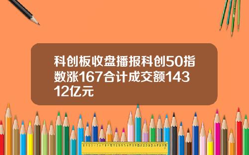 科创板收盘播报科创50指数涨167合计成交额14312亿元