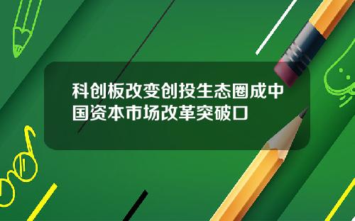 科创板改变创投生态圈成中国资本市场改革突破口