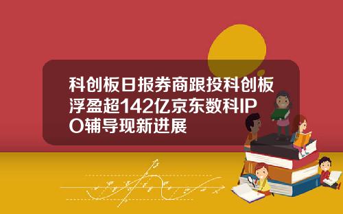 科创板日报券商跟投科创板浮盈超142亿京东数科IPO辅导现新进展