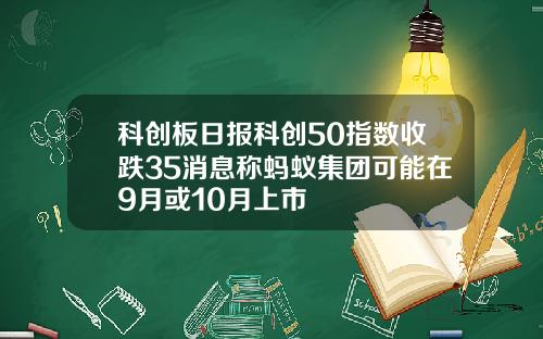 科创板日报科创50指数收跌35消息称蚂蚁集团可能在9月或10月上市