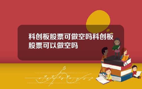 科创板股票可做空吗科创板股票可以做空吗