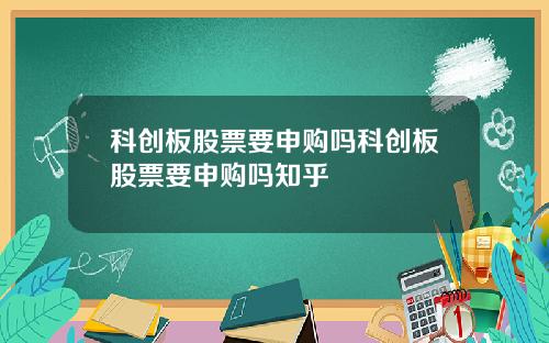 科创板股票要申购吗科创板股票要申购吗知乎