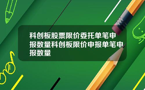 科创板股票限价委托单笔申报数量科创板限价申报单笔申报数量
