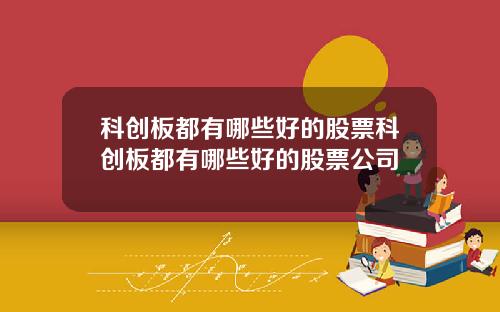 科创板都有哪些好的股票科创板都有哪些好的股票公司