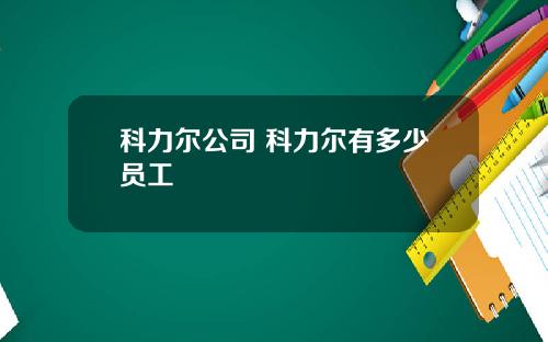 科力尔公司 科力尔有多少员工
