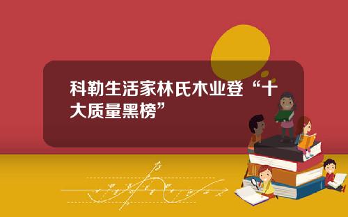 科勒生活家林氏木业登“十大质量黑榜”