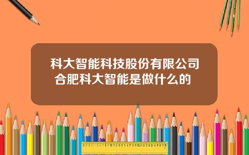 科大智能科技股份有限公司 合肥科大智能是做什么的